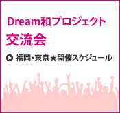 Dream和プロジェクト交流会 福岡・東京★開催スケジュール